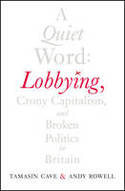 A Quiet Word: Lobbying, Crony Capitalism and Broken Politics in Britain by Tamasin Cave and Andy Rowell