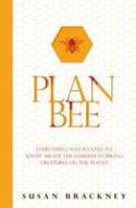 Plan Bee: Everything You Ever Wanted to Know About the Hardest Working Creatures on the Planet by Susan Brackney