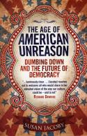 The Age of American Unreason: Dumbing Down and the Future of Democracy by Susan Jacoby
