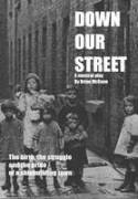 Down Our Street: The Birth, the Struggle and the Pride of a Shipbuilding Town by Brian McCann