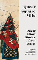 Cover image of book Queer Square Mile: Queer Short Stories from Wales by Kirsti Bohata, Mihangel Morgan and Huw Osborne (Editors) 