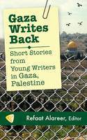 Gaza Writes Back: Short Stories from Young Writers in Gaza, Palestine by Refaat Alareer (Editor)