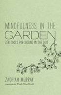 Mindfulness in the Garden: Zen Tools for Digging in the Dirt by Zachiah Murray