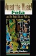 Cover image of book Arrest the Music! Fela and His Rebel Art and Politics by Tejumola Olaniyan