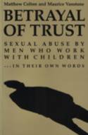 Cover image of book Betrayal of Trust: Sexual Abuse by Men Who Work with Children... In Their Own Words by Matthew Colton and Maurice Vanstone