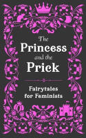 Cover image of book The Princess and the Prick: Fairytales for Feminists by Walburga Appleseed