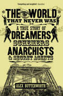 Cover image of book The World That Never Was: A True Story of Dreamers, Schemers, Anarchists and Secret Agents by Alex Butterworth