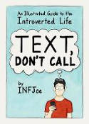 Cover image of book Text, Don't Call: An Illustrated Guide to the Introverted Life by INFJoe 
