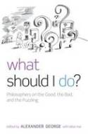 Cover image of book What Should I Do? Philosophers on the Good, the Bad, and the Puzzling by Alexander George and Elisa MaI (Editors)
