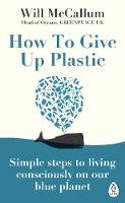 Cover image of book How to Give Up Plastic: Simple Steps to Living Consciously on Our Blue Planet by Will McCallum