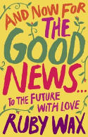 Cover image of book And Now For The Good News... To the Future, With Love by Ruby Wax