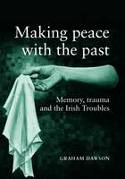 Cover image of book Making Peace with the Past? Memory, Trauma and the Irish Troubles by Graham Dawson