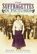 Cover image of book The Suffragettes In Pictures by Diane Atkinson