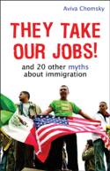 Cover image of book They Take Our Jobs! And 20 Other Myths About Immigration by Aviva Chomsky