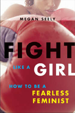 Cover image of book Fight Like a Girl: How to Be a Fearless Feminist by Megan Seely