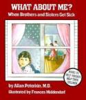 Cover image of book What About Me? When Brothers and Sisters Get Sick by Allan Peterkin, MD, illustrated by Frances Middendorf