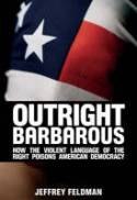 Cover image of book Outright Barbarous: How the Violent Language of the Right Poisons American Democracy by Jeffrey Feldman 