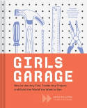 Cover image of book Girls Garage: How to Use Any Tool, Tackle Any Project, and Build the World You Want to See by Emily Pilloton 