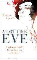 Cover image of book A Lot Like Eve: Fashion, Faith and Fig-Leaves: A Memoir by Joanna Jepson