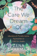 Cover image of book The Care We Dream Of: Liberatory & Transformative Approaches to LGBTQ+ Health by Zena Sharman 