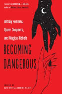 Cover image of book Becoming Dangerous: Witchy Femmes, Queer Conjurers, and Magical Rebels by Katie West and Jasmine Elliott (Editors) 