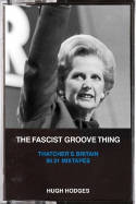 Cover image of book The Fascist Groove Thing: A History of Thatcher's Britain in 21 Mixtapes by Hugh Hodges 