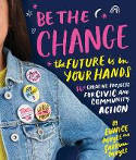 Cover image of book Be the Change: The future is in Your Hands: 16+ Creative Projects for Civic and Community Action by Eunice Moyle and Sabrina Moyle