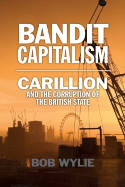Cover image of book Bandit Capitalism: Carillion and the Corruption of the British State by Bob Wylie