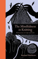 Cover image of book The Mindfulness in Knitting: Meditations on Craft and Calm by Rachael Matthews 