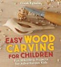 Cover image of book Easy Wood Carving for Children: Fun Whittling Projects for Adventurous Kids by Frank Egholm 