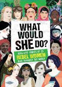 Cover image of book What Would She Do? Real-Life Stories of 25 Rebel Women Who Changed the World by Kay Woodward