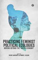 Cover image of book Practising Feminist Political Ecologies: Moving Beyond the 'Green Economy' by Wendy Harcourt and Ingrid Nelson 