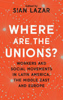 Cover image of book Where are the Unions? Workers and Social Movements in Latin America, the Middle East and Europe by Sian Lazar (Editor)