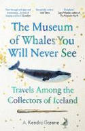 Cover image of book The Museum of Whales You Will Never See: Travels Among the Collectors of Iceland by Kendra Greene 