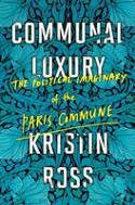 Cover image of book Communal Luxury: The Political Imaginary of the Paris Commune by Kristin Ross 