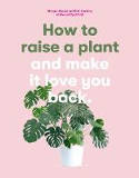 Cover image of book How to Raise a Plant and Make it Love You Back by Erin Harding and Morgan Doane