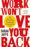 Cover image of book Work Won't Love You Back: How Devotion to Our Jobs Keeps Us Exploited, Exhausted and Alone by Sarah Jaffe 