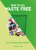 Cover image of book How to Go Waste Free: Eco Tips for Busy People by Caroline Jones 