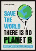 Cover image of book Save the World: There is No Planet B - Things You Can Do Right Now to Save Our Planet by Louise Bradford 