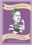 Cover image of book What Would de Beauvoir Do? How the Greatest Feminists Would Solve Your Everyday Problems by Tabi Jackson Gee and Freya Rose 