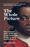 Cover image of book The Whole Picture: The Colonial Story of the Art in Our Museums & Why We Need to Talk About It by Alice Procter 