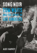 Cover image of book Song Noir: Tom Waits and the Spirit of Los Angeles by Alex Harvey