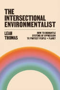 Cover image of book The Intersectional Environmentalist: How to Dismantle Systems of Oppression to Protect People+Planet by Leah Thomas 