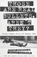 Cover image of book Those Are Real Bullets, Aren't They? Bloody Sunday, Derry, 30 January 1972 by Peter Pringle and Philip Jacobson 