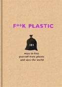 Cover image of book F**k Plastic: 101 Ways to Free Yourself From Plastic and Save the World by Various authors 