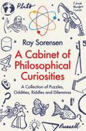 Cover image of book Cabinet of Philosophical Curiosities: A Collection of Puzzles, Oddities, Riddles and Dilemmas by Roy Sorensen