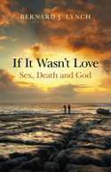 Cover image of book If It Wasn't Love: Sex, Death and God by Bernard J. Lynch 
