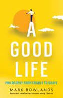 Cover image of book A Good Life: Philosophy from Cradle to Grave by Mark Rowlands