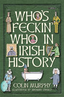 Cover image of book Who's Feckin' Who in Irish History by Colin Murphy, illustrated by Brendan O'Reilly 