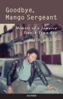 Cover image of book Goodbye, Mango Sergeant: Memoir of a Jamaica Trench Town Boy by Keith Walker 